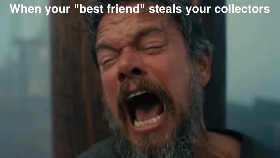 A meme image shows a bearded man with his eyes closed and mouth wide open in a yell, with the text "When your 'best friend' steals your collectors" at the top.